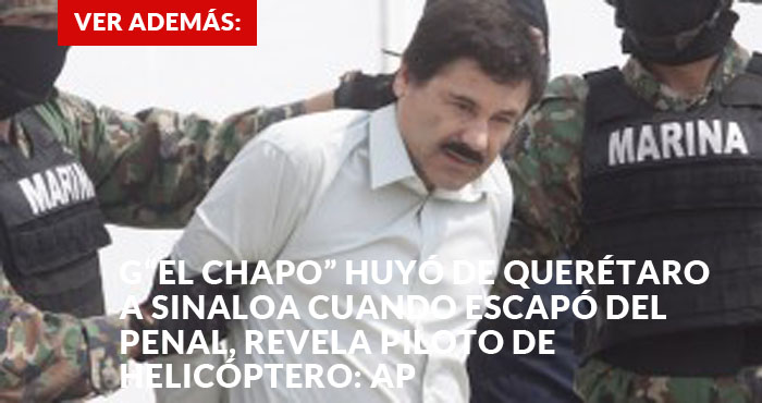 “El Chapo” huyó de Querétaro a Sinaloa cuando escapó del penal, revela piloto de helicóptero- AP